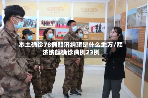 本土确诊78例额济纳旗是什么地方/额济纳旗确诊病例23例-第2张图片