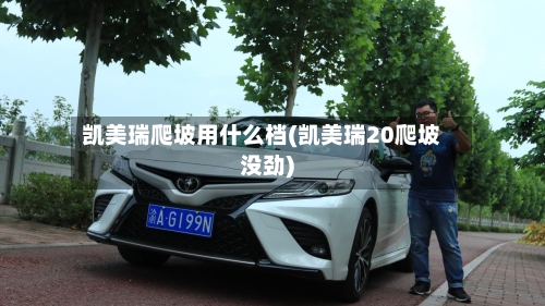 凯美瑞爬坡用什么档(凯美瑞20爬坡没劲)-第2张图片