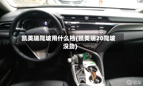 凯美瑞爬坡用什么档(凯美瑞20爬坡没劲)