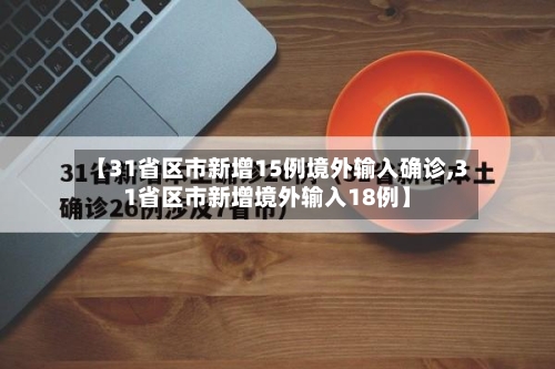 【31省区市新增15例境外输入确诊,31省区市新增境外输入18例】-第3张图片