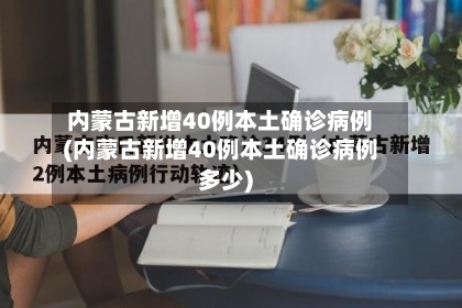 内蒙古新增40例本土确诊病例(内蒙古新增40例本土确诊病例多少)-第2张图片