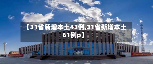 【31省新增本土43例,31省新增本土61例p】-第3张图片