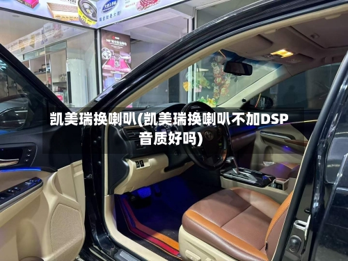 凯美瑞换喇叭(凯美瑞换喇叭不加DSP音质好吗)-第2张图片