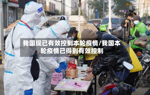 我国现已有效控制本轮疫情/我国本轮疫情已得到有效控制-第2张图片