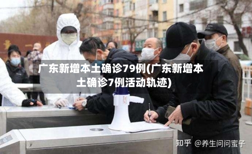 广东新增本土确诊79例(广东新增本土确诊7例活动轨迹)