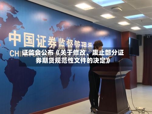 证监会公布《关于修改、废止部分证券期货规范性文件的决定》