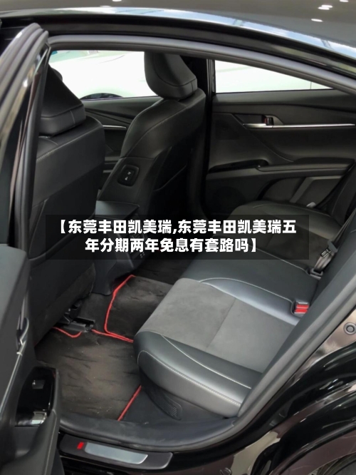 【东莞丰田凯美瑞,东莞丰田凯美瑞五年分期两年免息有套路吗】