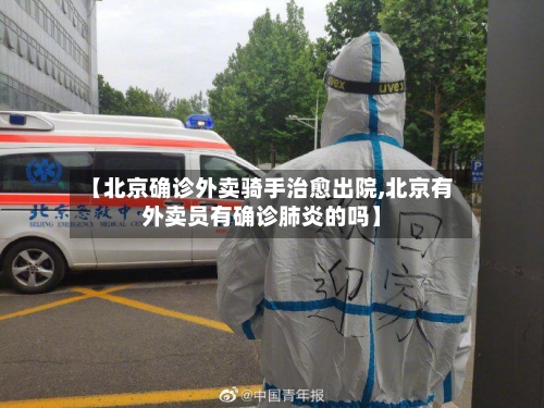 【北京确诊外卖骑手治愈出院,北京有外卖员有确诊肺炎的吗】-第2张图片