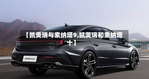 【凯美瑞与索纳塔9,凯美瑞和索纳塔十】