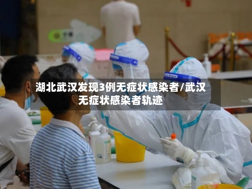 湖北武汉发现3例无症状感染者/武汉无症状感染者轨迹-第3张图片