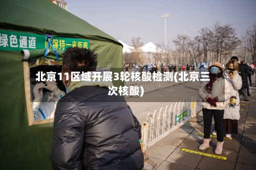 北京11区域开展3轮核酸检测(北京三次核酸)