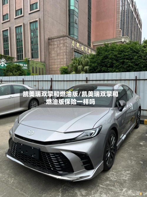 凯美瑞双擎和燃油版/凯美瑞双擎和燃油版保险一样吗-第2张图片