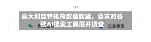 意大利监管机构致函欧盟	，要求对谷歌AI搜索工具展开调查-第2张图片