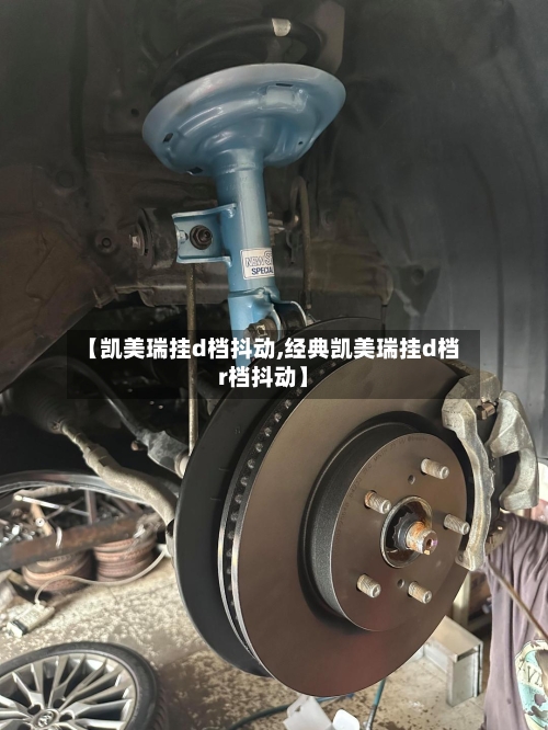 【凯美瑞挂d档抖动,经典凯美瑞挂d档r档抖动】-第2张图片