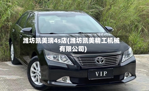 潍坊凯美瑞4s店(潍坊凯美精工机械有限公司)-第3张图片