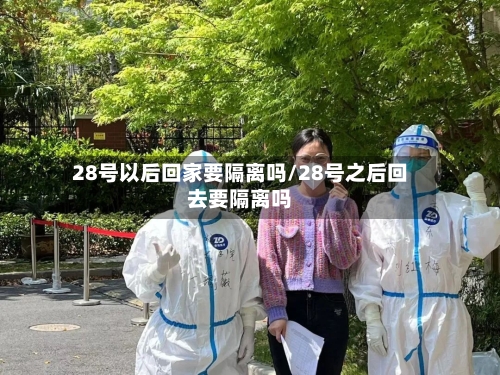 28号以后回家要隔离吗/28号之后回去要隔离吗-第2张图片
