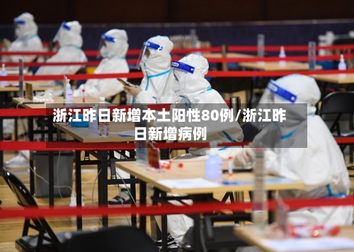浙江昨日新增本土阳性80例/浙江昨日新增病例