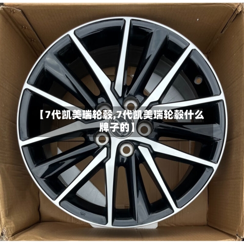 【7代凯美瑞轮毂,7代凯美瑞轮毂什么牌子的】