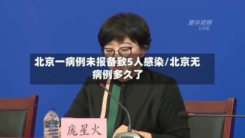 北京一病例未报备致5人感染/北京无病例多久了