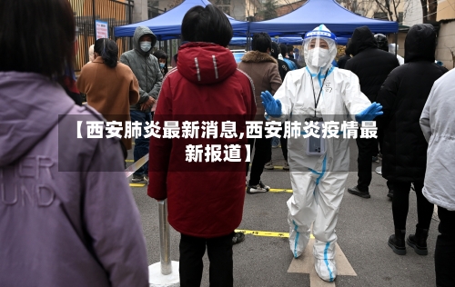 【西安肺炎最新消息,西安肺炎疫情最新报道】-第3张图片