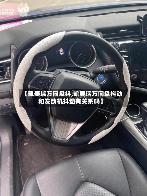 【凯美瑞方向盘抖,凯美瑞方向盘抖动和发动机抖动有关系吗】