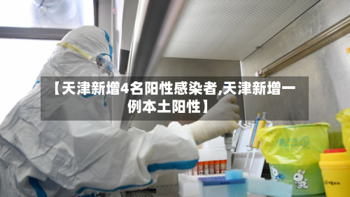【天津新增4名阳性感染者,天津新增一例本土阳性】