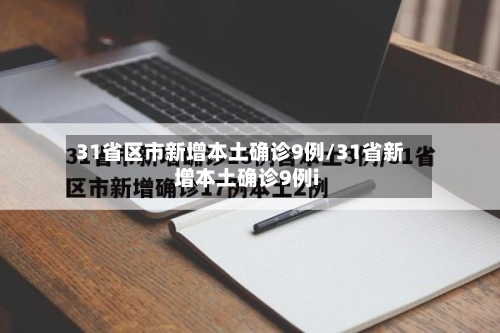 31省区市新增本土确诊9例/31省新增本土确诊9例i