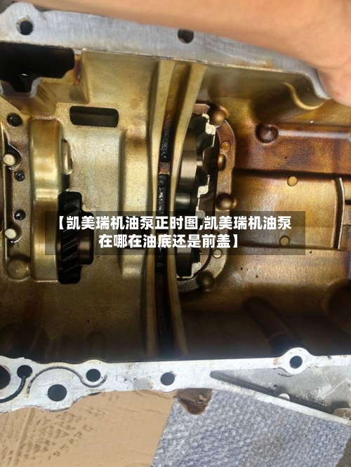 【凯美瑞机油泵正时图,凯美瑞机油泵在哪在油底还是前盖】