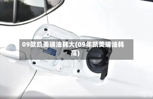 09款凯美瑞油耗大(09年凯美瑞油耗高)-第2张图片