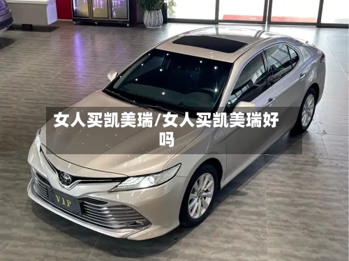 女人买凯美瑞/女人买凯美瑞好吗