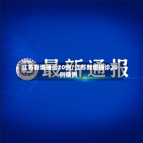 江苏新增确诊20例/江苏新增确诊20例病例