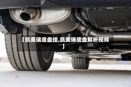 【凯美瑞底盘挂,凯美瑞底盘解析视频】-第2张图片