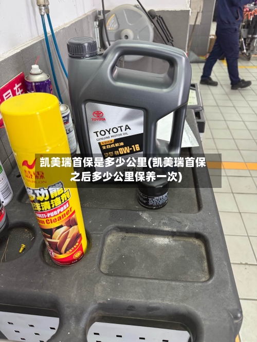 凯美瑞首保是多少公里(凯美瑞首保之后多少公里保养一次)
