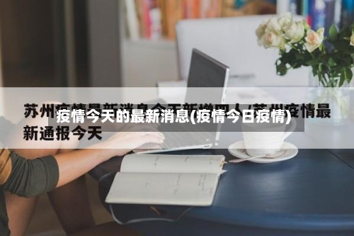 疫情今天的最新消息(疫情今日疫情)-第3张图片