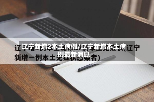 辽宁新增2本土病例/辽宁新增本土病例最新消息