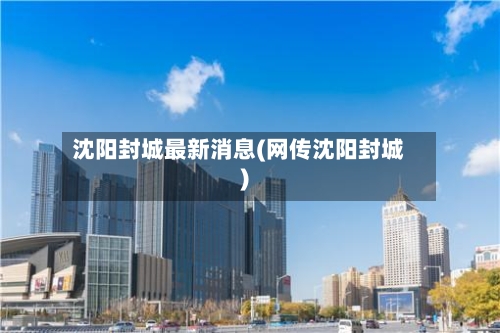 沈阳封城最新消息(网传沈阳封城)