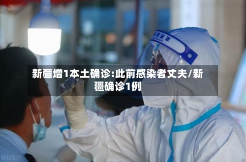 新疆增1本土确诊:此前感染者丈夫/新疆确诊1例
