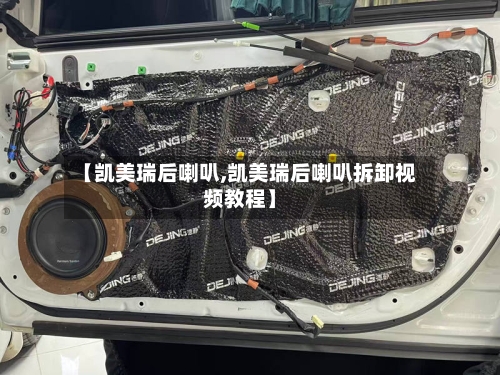 【凯美瑞后喇叭,凯美瑞后喇叭拆卸视频教程】