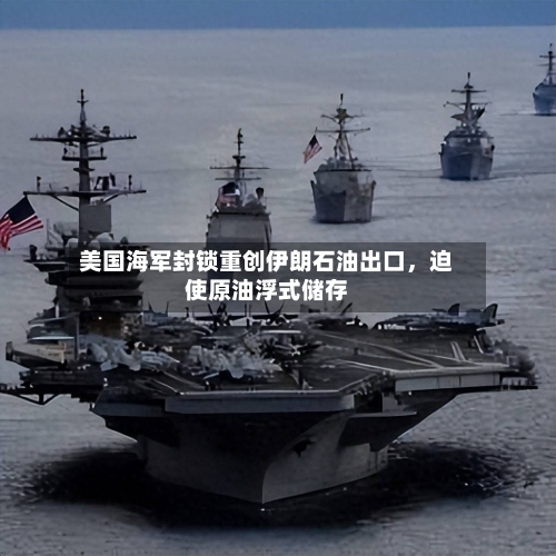 美国海军封锁重创伊朗石油出口，迫使原油浮式储存-第3张图片