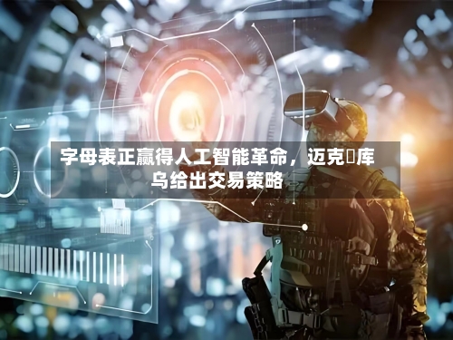 字母表正赢得人工智能革命，迈克・库乌给出交易策略-第3张图片