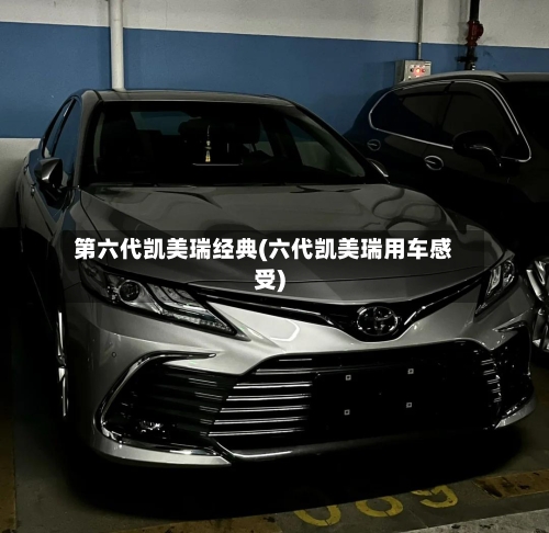 第六代凯美瑞经典(六代凯美瑞用车感受)