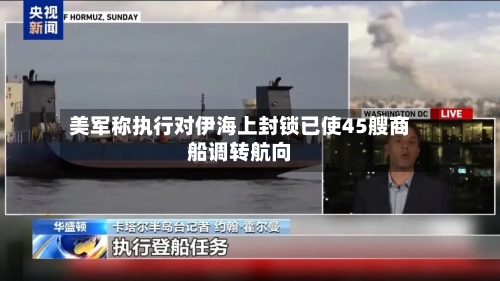 美军称执行对伊海上封锁已使45艘商船调转航向-第2张图片