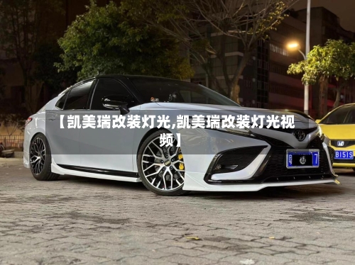 【凯美瑞改装灯光,凯美瑞改装灯光视频】