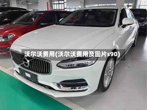 沃尔沃费用(沃尔沃费用及图片s90)