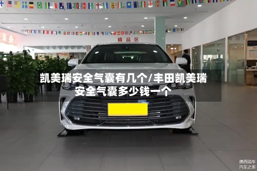 凯美瑞安全气囊有几个/丰田凯美瑞安全气囊多少钱一个-第2张图片