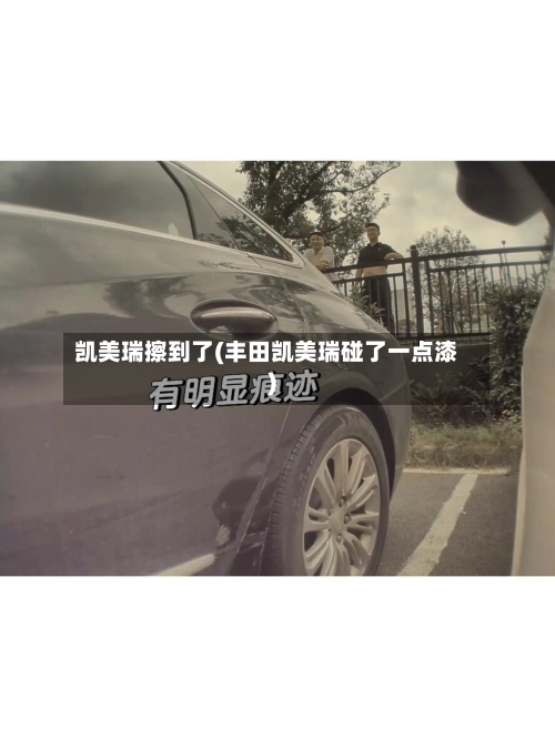 凯美瑞擦到了(丰田凯美瑞碰了一点漆)
