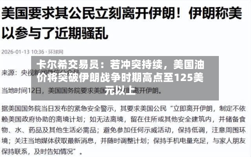 卡尔希交易员：若冲突持续，美国油价将突破伊朗战争时期高点至125美元以上