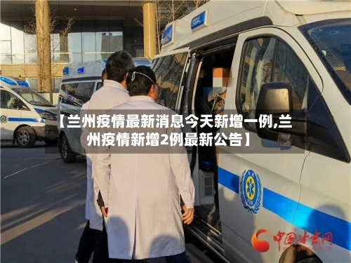 【兰州疫情最新消息今天新增一例,兰州疫情新增2例最新公告】-第2张图片