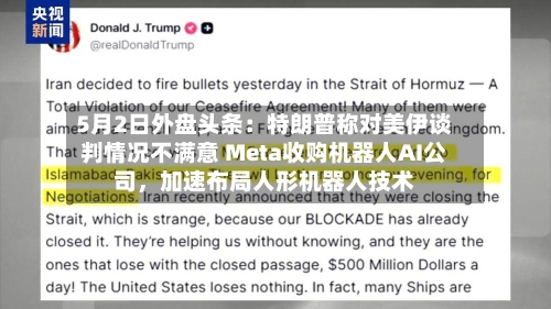 5月2日外盘头条：特朗普称对美伊谈判情况不满意 Meta收购机器人AI公司	，加速布局人形机器人技术-第2张图片