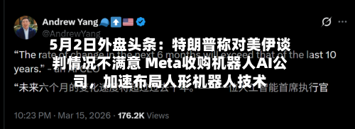 5月2日外盘头条：特朗普称对美伊谈判情况不满意 Meta收购机器人AI公司，加速布局人形机器人技术-第3张图片
